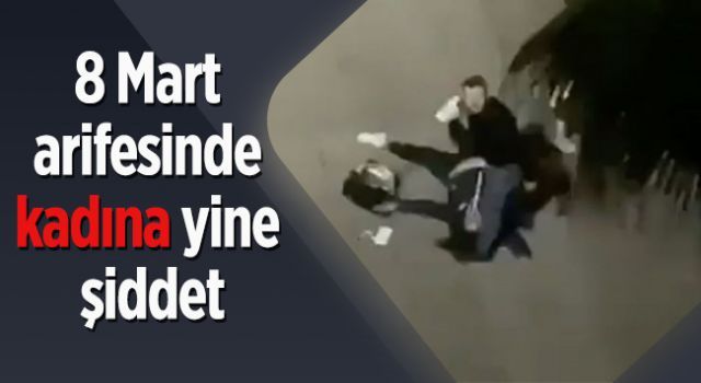 8 Mart arifesinde kadına yine şiddet