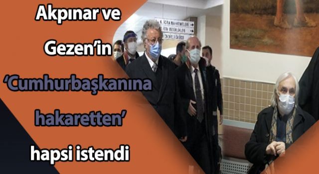 Akpınar ve Gezen'in Cumhurbaşkanına hakaretten' hapsi istendi