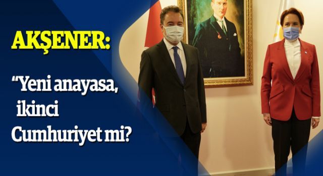 Akşener: "Yeni anayasa, ikinci Cumhuriyet mi? "