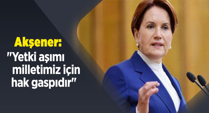 Akşener: &quot;Yetki aşımı milletimiz için hak gaspıdır&quot;   