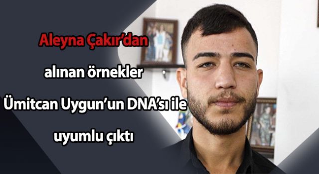 Aleyna Çakır'dan alınan örnekler Ümitcan Uygun'un DNA'sı ile uyumlu çıktı