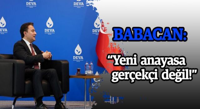Babacan: 'Yeni anayasa gerçekçi değil!'