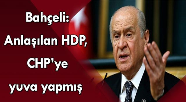 Bahçeli: Anlaşılan HDP, CHP'ye yuva yapmış