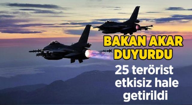 Bakan Akar duyurdu: 25 terörist etkisiz hale getirildi