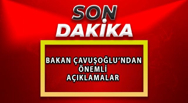 Bakan Çavuşoğlu&#039;ndan önemli açıklamalar
