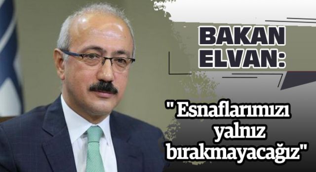 Bakan Elvan: " Esnaflarımızı yalnız bırakmayacağız"