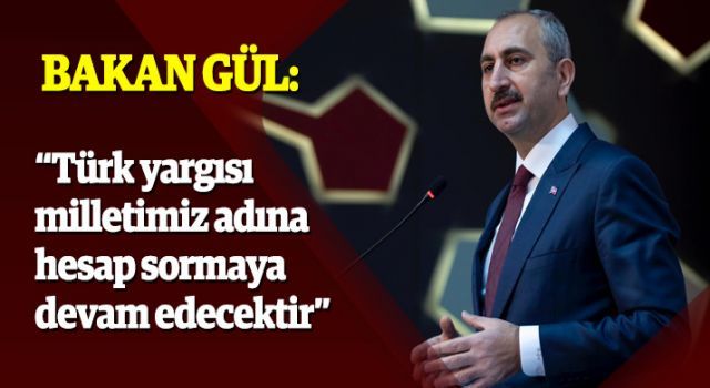 Bakan Gül: Türk yargısı milletimiz adına hesap sormaya devam edecektir