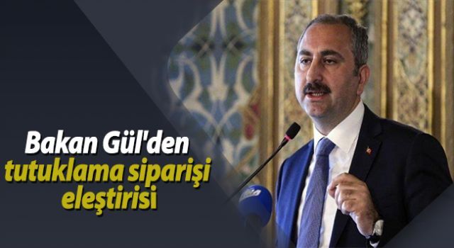 Bakan Gül'den tutuklama siparişi eleştirisi