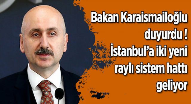 Bakan Karaismailoğlu duyurdu ! İstanbul'a iki yeni raylı sistem hattı daha geliyor