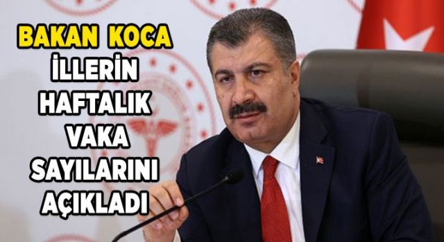 Bakan Koca illerin haftalık vaka sayılarını açıkladı