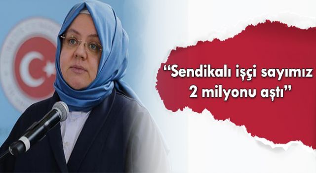 Bakan Selçuk: Sendikalı işçi sayımız 2 milyonu aştı