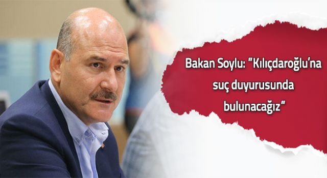 Bakan Soylu: &#039;&#039;Kılıçdaroğlu&#039;na suç duyurusunda bulunacağız&#039;&#039;