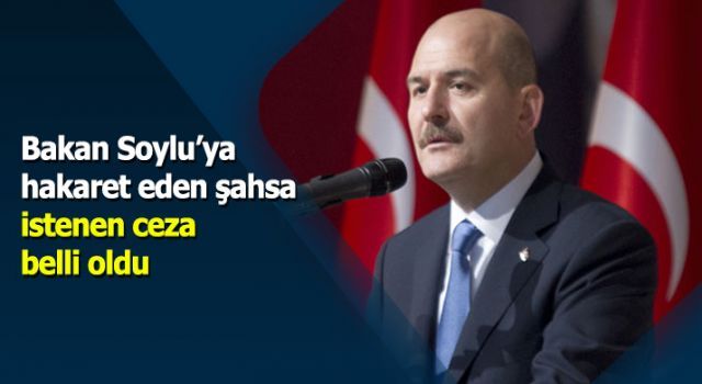 Bakan Soylu'ya hakaret eden şahsa istenen ceza belli oldu