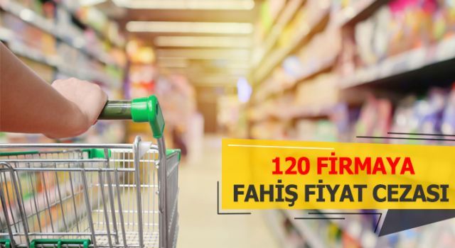 Bakanlık açıkladı: 120 firmaya fahiş fiyat cezası