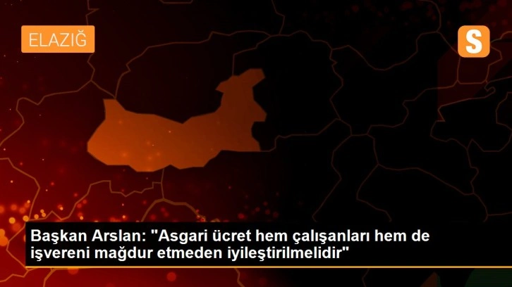 Başkan Arslan: 'Asgari ücret hem çalışanları hem de işvereni mağdur etmeden iyileştirilmelidir&