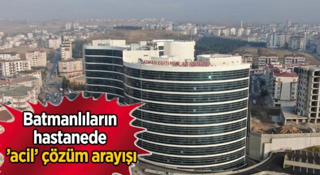 Batmanlıların hastanede 'acil' çözüm arayışı