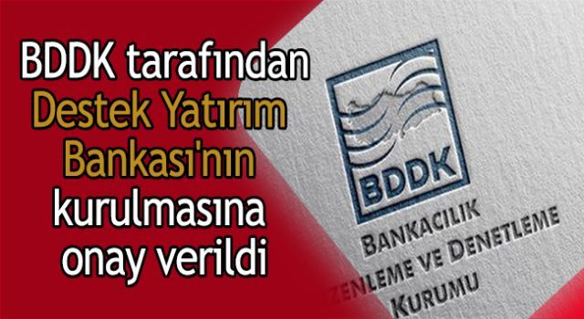 BDDK tarafından Destek Yatırım Bankası'nın kurulmasına onay verildi
