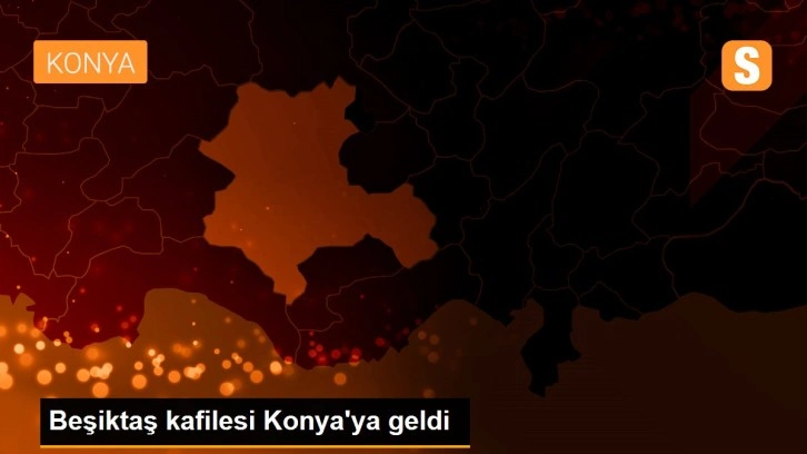 Beşiktaş kafilesi Konya'ya geldi