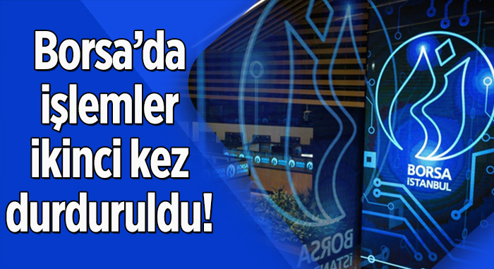 Borsada işlemler ikinci kez durduruldu!