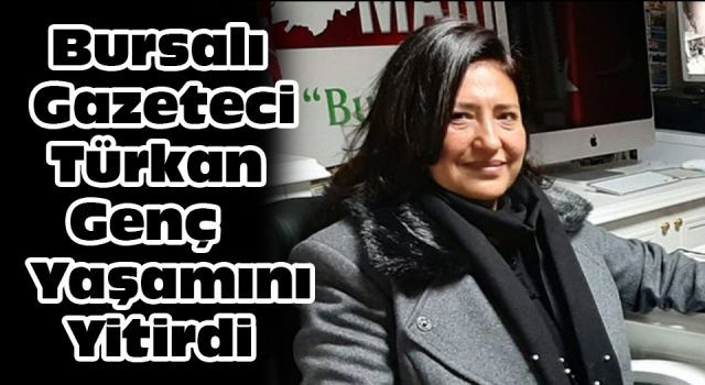 Bursalı gazeteci Türkan Genç yaşamını yitirdi