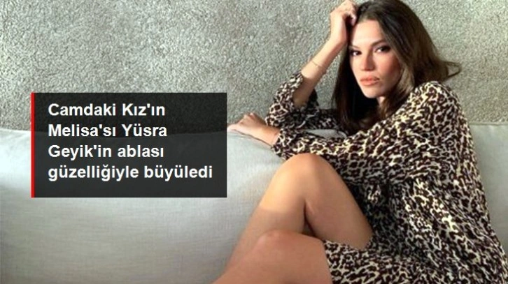 Camdaki Kız'ın Melisa'sı Yüsra Geyik'in ablasını görenler gözlerine inanamıyor