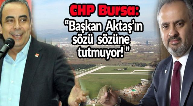 CHP Bursa: 'Başkan Aktaş'ın sözü sözüne tutmuyor!'