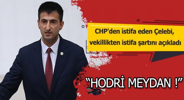 CHP&#039;den istifa eden Çelebi, vekillikten istifa şartını açıkladı
