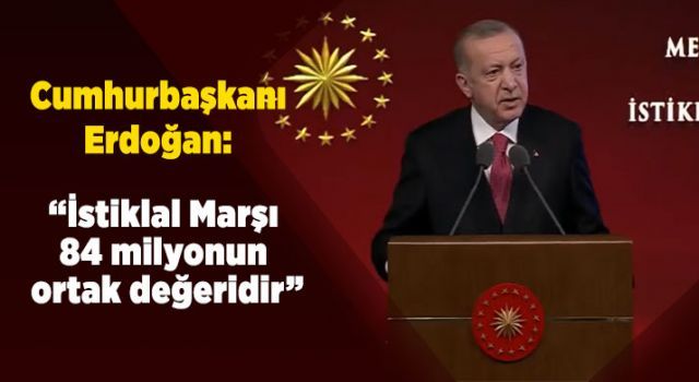 Cumhurbaşkanı Erdoğan: İstiklal Marşı 84 milyonun ortak değeridir