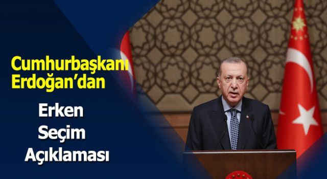 Cumhurbaşkanı Erdoğan'dan erken seçim açıklaması