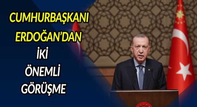 Cumhurbaşkanı Erdoğan'dan iki önemli görüşme