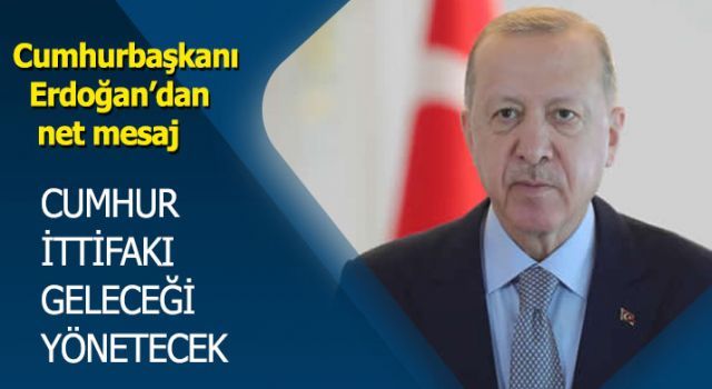 Cumhurbaşkanı Erdoğan: ''Cumhur İttifakı geleceği yönetecek''