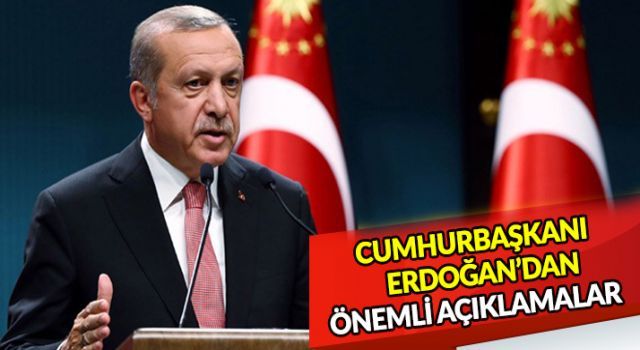 Cumhurbaşkanı Erdoğan'dan önemli açıklamalar