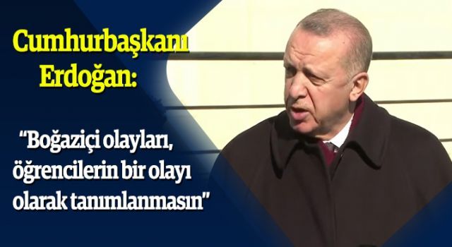 Erdoğan: "Boğaziçi olayları, öğrencilerin bir olayı olarak tanımlanmasın"
