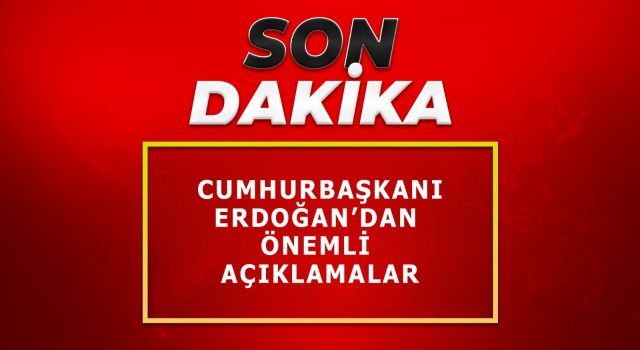 Cumhurbaşkanı Erdoğan'dan önemli açıklamalar