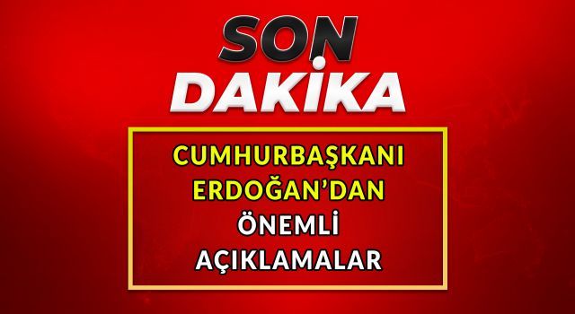 Cumhurbaşkanı Erdoğan&#039;dan önemli açıklamalar