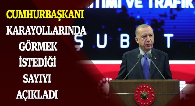 Cumhurbaşkanı karayollarında görmek istediği sayıyı açıkladı