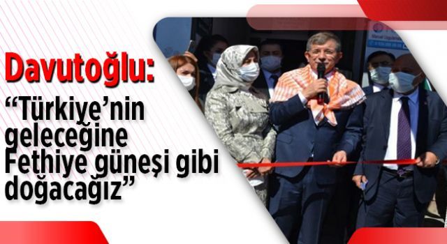 Davutoğlu: 'Türkiye'nin geleceğine Fethiye güneşi gibi doğacağız'