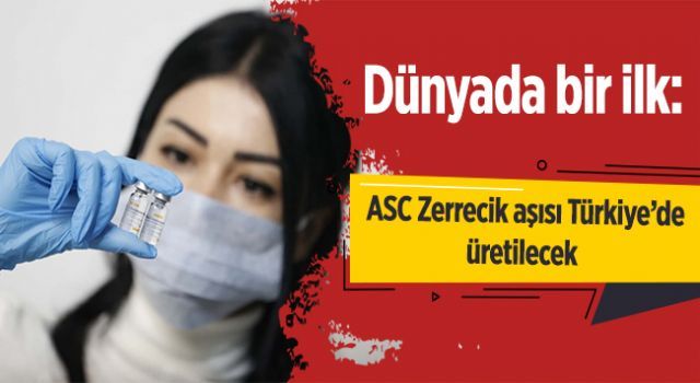Dünyada bir ilk: ASC Zerrecik aşısı Türkiye'de üretilecek