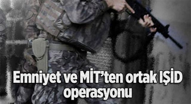 Emniyet ve MİT'ten ortak IŞİD operasyonu