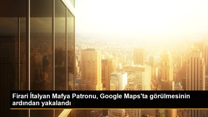 Firari İtalyan Mafya Patronu, Google Maps'ta görülmesinin ardından yakalandı