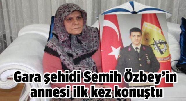 Gara şehidi Semih Özbey'in annesi ilk kez konuştu