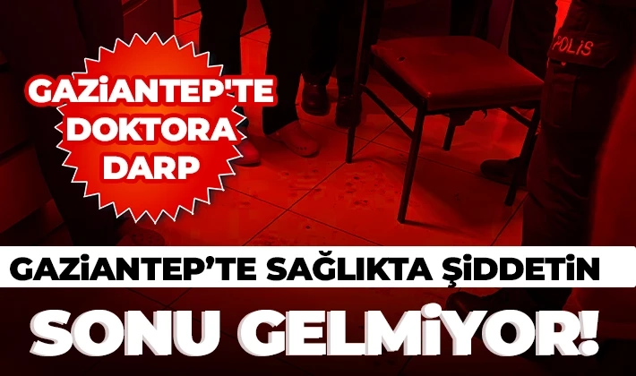 Gaziantep’te sağlıkta şiddetin sonu gelmiyor!