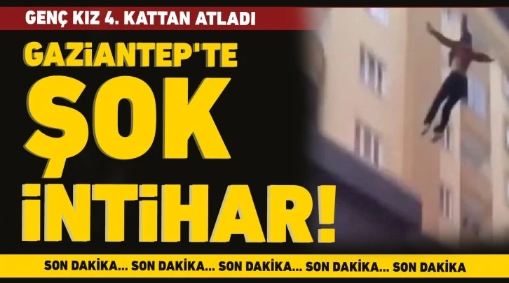 Gaziantep'te şok intihar! Genç kız 4. kattan atladı