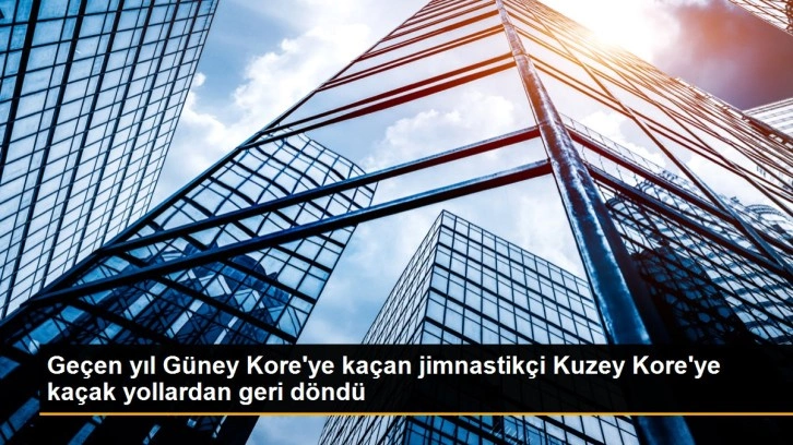 Geçen yıl Güney Kore'ye kaçan jimnastikçi Kuzey Kore'ye kaçak yollardan geri döndü