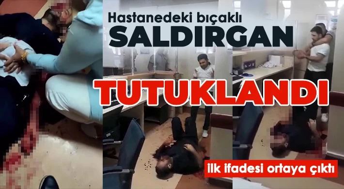 Hastanedeki bıçaklı saldırgan tutuklandı, ilk ifadesi ortaya çıktı