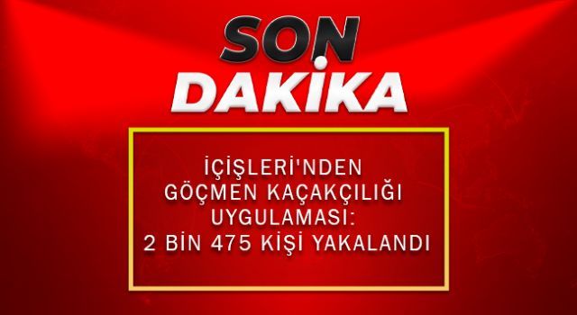 İçişleri'nden Göçmen Kaçakçılığı Uygulaması: 2 bin 475 kişi yakalandı