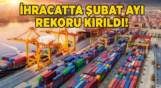 İhracatta şubat ayı rekoru kırıldı!