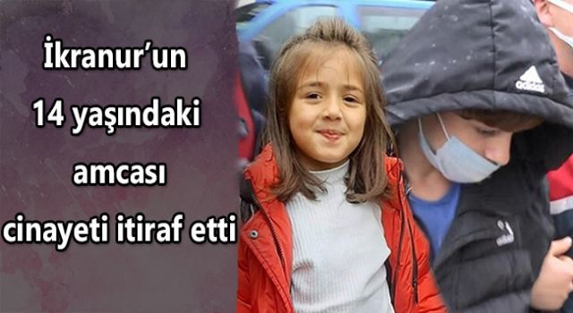 İkranur'un 14 yaşındaki amcası cinayeti itiraf etti