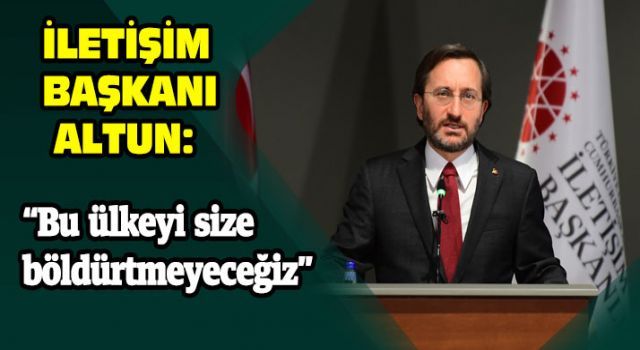 İletişim Başkanı Altun: "Bu ülkeyi size böldürtmeyeceğiz"