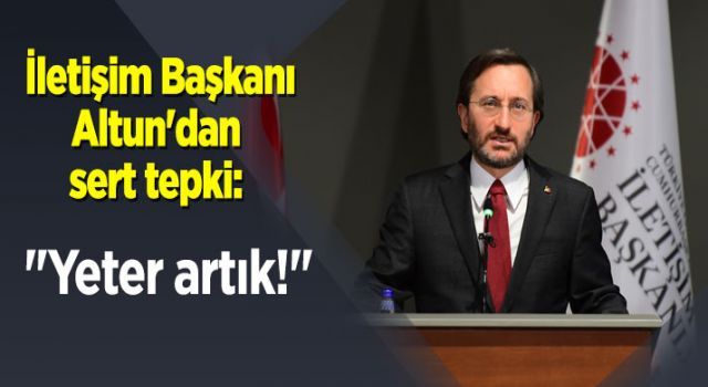 İletişim Başkanı Altun'dan sert tepki: "Yeter artık!"